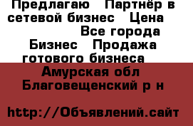 Предлагаю : Партнёр в сетевой бизнес › Цена ­ 1 500 000 - Все города Бизнес » Продажа готового бизнеса   . Амурская обл.,Благовещенский р-н